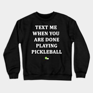 Text Me When You Are Done Playing Pickleball Crewneck Sweatshirt